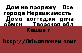 Дом на продажу - Все города Недвижимость » Дома, коттеджи, дачи обмен   . Тверская обл.,Кашин г.